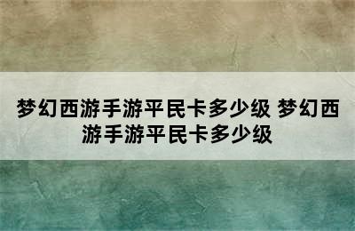 梦幻西游手游平民卡多少级 梦幻西游手游平民卡多少级